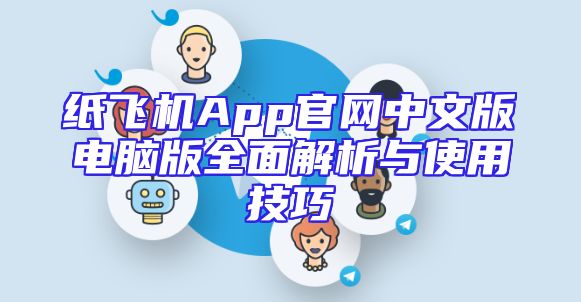 纸飞机App官网中文版电脑版全面解析与使用技巧