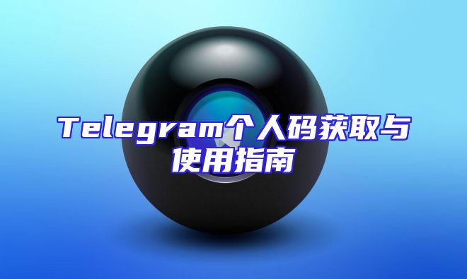 Telegram个人码获取与使用指南