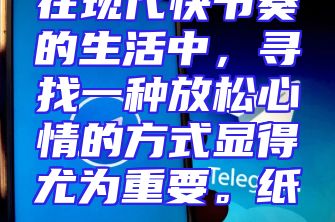 在现代快节奏的生活中，寻找一种放松心情的方式显得尤为重要。纸...