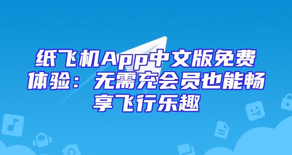 纸飞机App中文版免费体验：无需充会员也能畅享飞行乐趣