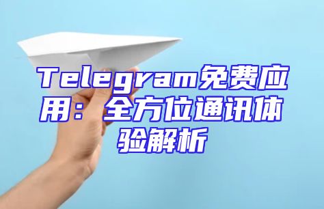 Telegram免费应用：全方位通讯体验解析