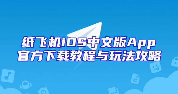 纸飞机iOS中文版App官方下载教程与玩法攻略