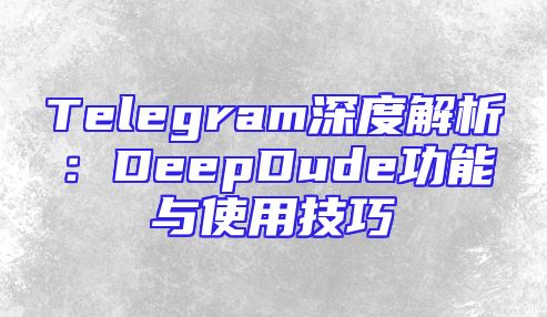 Telegram深度解析：DeepDude功能与使用技巧