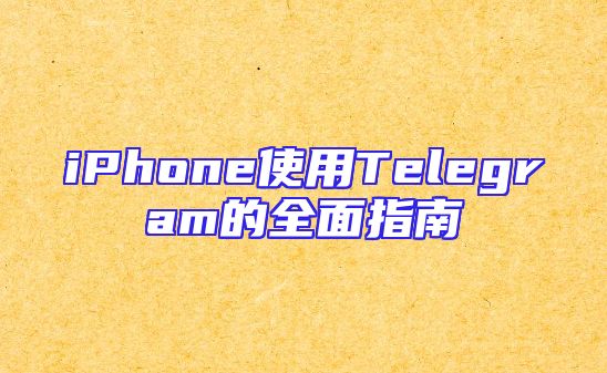 iPhone使用Telegram的全面指南
