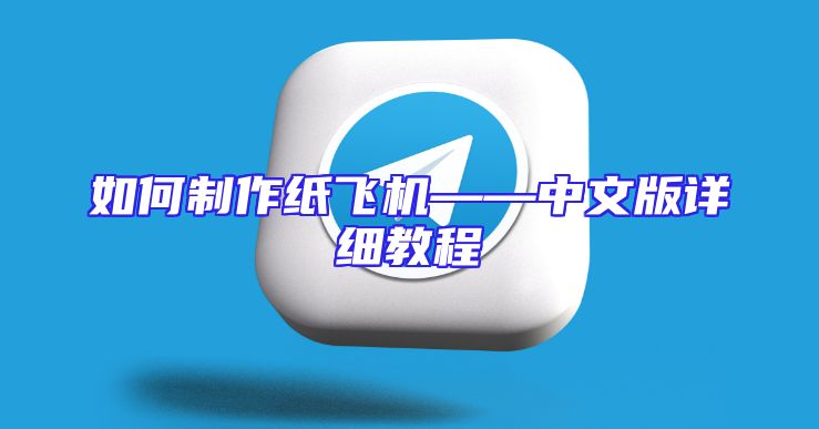 如何制作纸飞机——中文版详细教程