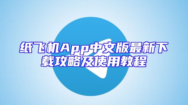 纸飞机App中文版最新下载攻略及使用教程