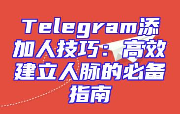 Telegram添加人技巧：高效建立人脉的必备指南