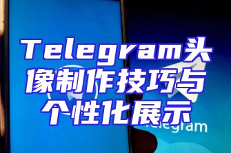 Telegram头像制作技巧与个性化展示