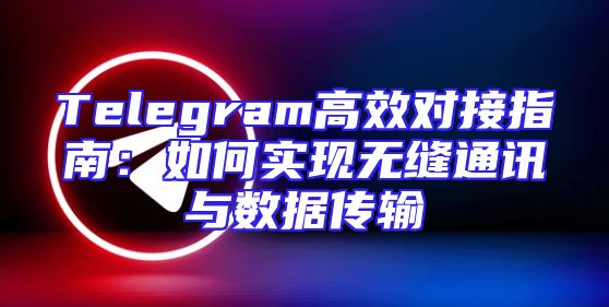 Telegram高效对接指南：如何实现无缝通讯与数据传输