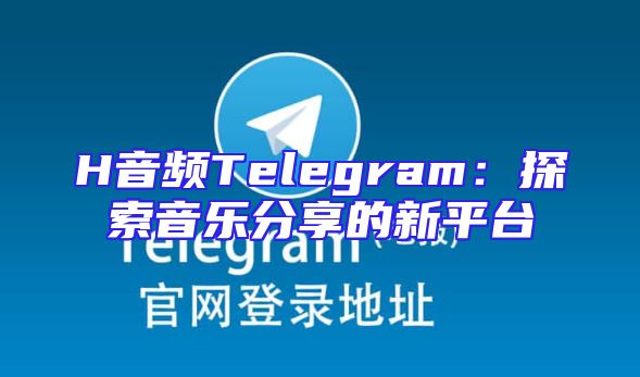 H音频Telegram：探索音乐分享的新平台