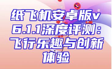 纸飞机安卓版v6.1.1深度评测：飞行乐趣与创新体验