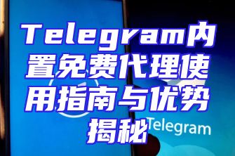 Telegram内置免费代理使用指南与优势揭秘