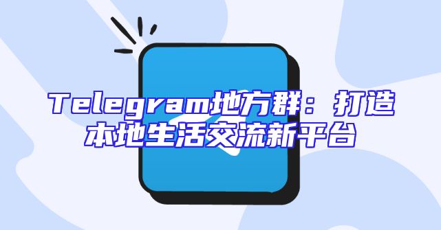 Telegram地方群：打造本地生活交流新平台
