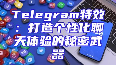 Telegram特效：打造个性化聊天体验的秘密武器
