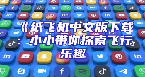 《纸飞机中文版下载：小小带你探索飞行乐趣