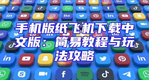 手机版纸飞机下载中文版：简易教程与玩法攻略