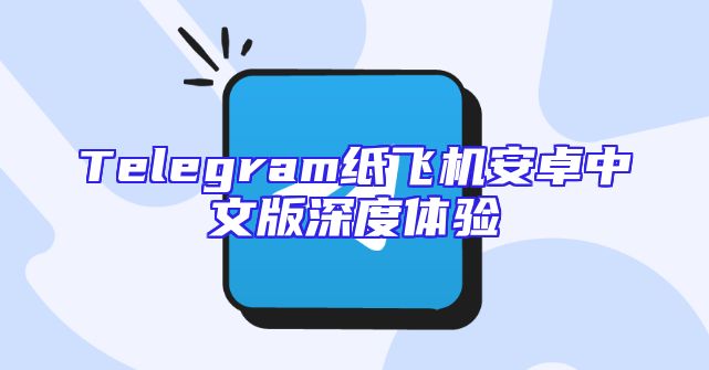 Telegram纸飞机安卓中文版深度体验