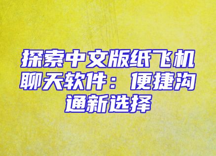 探索中文版纸飞机聊天软件：便捷沟通新选择