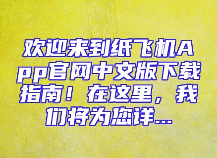 欢迎来到纸飞机App官网中文版下载指南！在这里，我们将为您详...