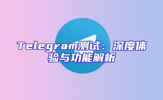 Telegram测试：深度体验与功能解析