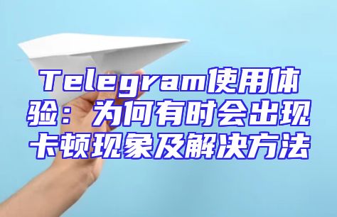 Telegram使用体验：为何有时会出现卡顿现象及解决方法