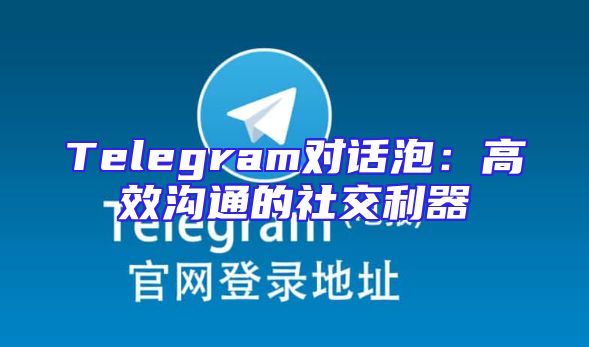 Telegram对话泡：高效沟通的社交利器