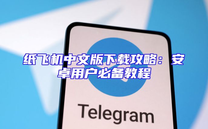 纸飞机中文版下载攻略：安卓用户必备教程