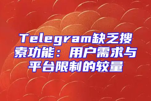Telegram缺乏搜索功能：用户需求与平台限制的较量