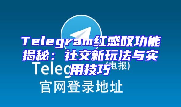 Telegram红感叹功能揭秘：社交新玩法与实用技巧