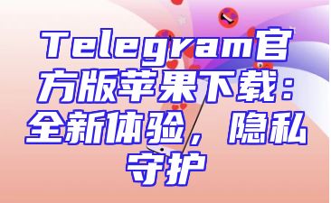 Telegram官方版苹果下载：全新体验，隐私守护