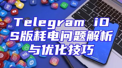 Telegram iOS版耗电问题解析与优化技巧