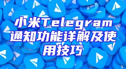 小米Telegram通知功能详解及使用技巧