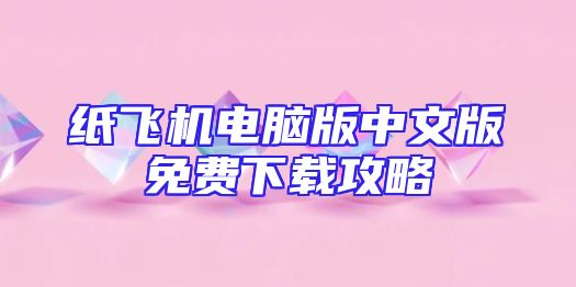 纸飞机电脑版中文版免费下载攻略
