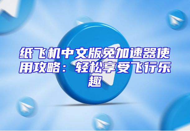纸飞机中文版免加速器使用攻略：轻松享受飞行乐趣
