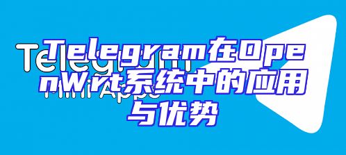 Telegram在OpenWrt系统中的应用与优势