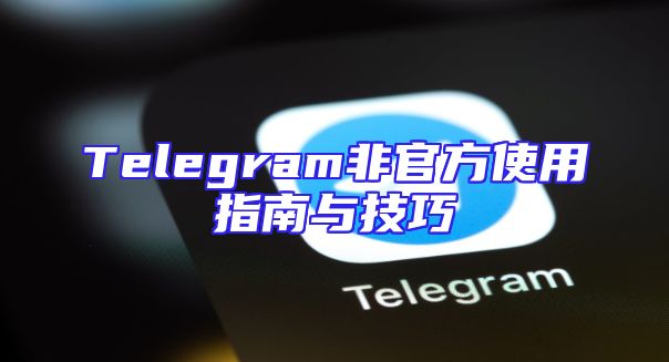 Telegram非官方使用指南与技巧