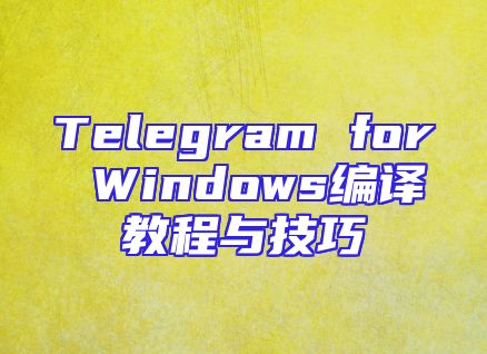 Telegram for Windows编译教程与技巧