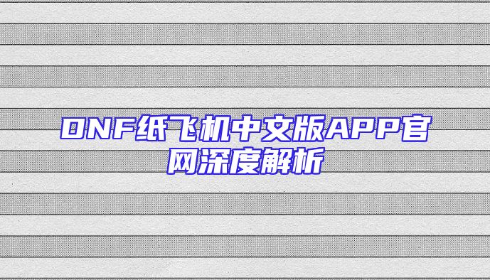 DNF纸飞机中文版APP官网深度解析