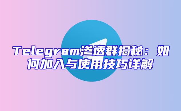 Telegram渗透群揭秘：如何加入与使用技巧详解
