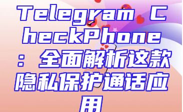 Telegram CheckPhone：全面解析这款隐私保护通话应用