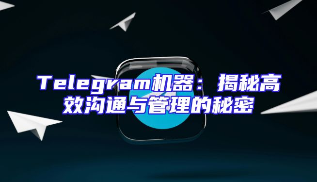 Telegram机器：揭秘高效沟通与管理的秘密
