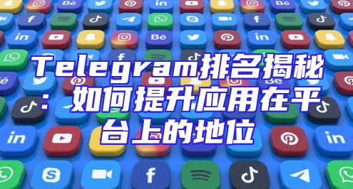 Telegram排名揭秘：如何提升应用在平台上的地位