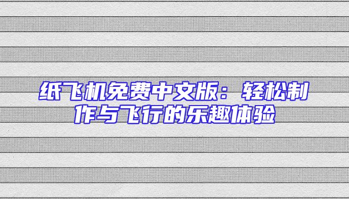 纸飞机免费中文版：轻松制作与飞行的乐趣体验
