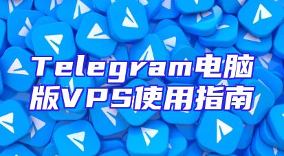 Telegram电脑版VPS使用指南