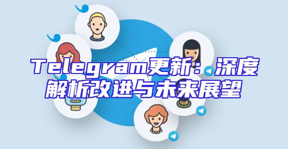 Telegram更新：深度解析改进与未来展望