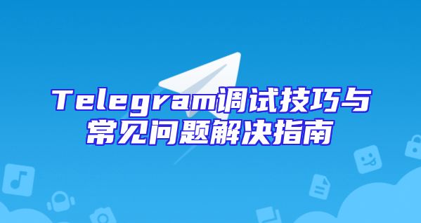 Telegram调试技巧与常见问题解决指南