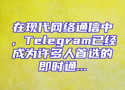 在现代网络通信中，Telegram已经成为许多人首选的即时通...