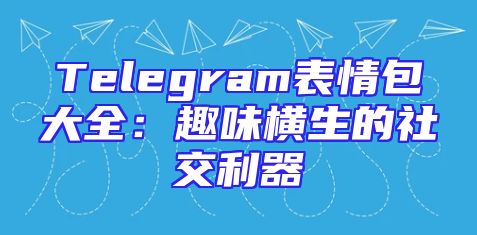 Telegram表情包大全：趣味横生的社交利器