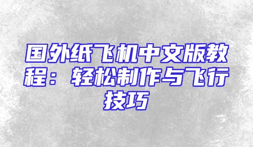 国外纸飞机中文版教程：轻松制作与飞行技巧