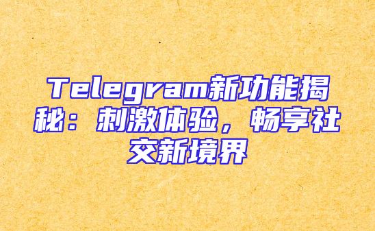 Telegram新功能揭秘：刺激体验，畅享社交新境界